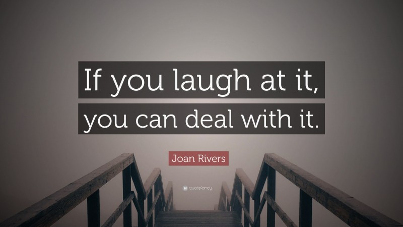 Joan Rivers Quote: “If you laugh at it, you can deal with it.”