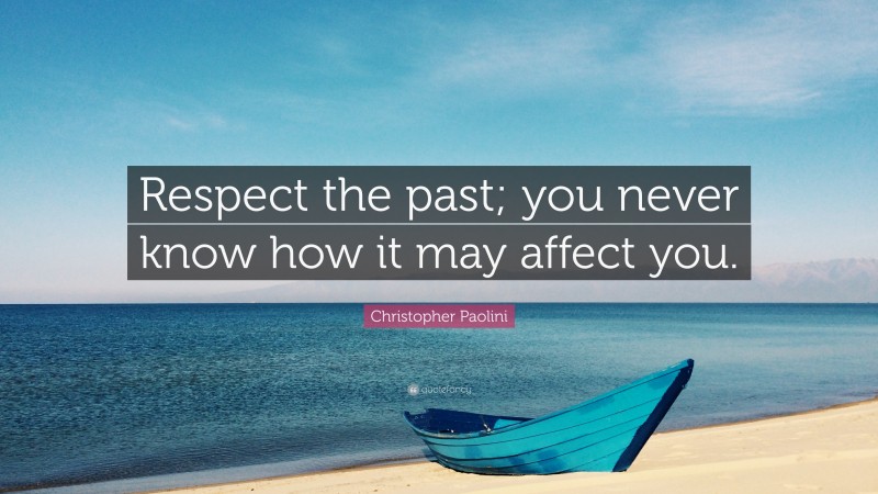Christopher Paolini Quote: “Respect the past; you never know how it may affect you.”