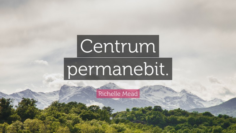Richelle Mead Quote: “Centrum permanebit.”