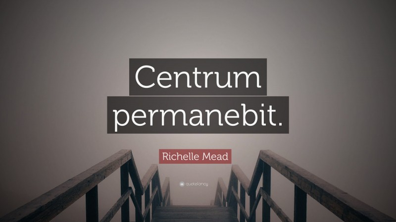 Richelle Mead Quote: “Centrum permanebit.”