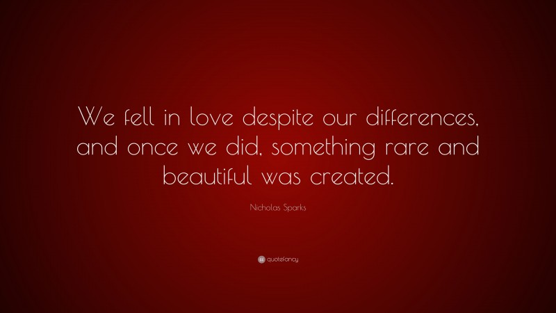Nicholas Sparks Quote: “We fell in love despite our differences, and once we did, something rare and beautiful was created.”