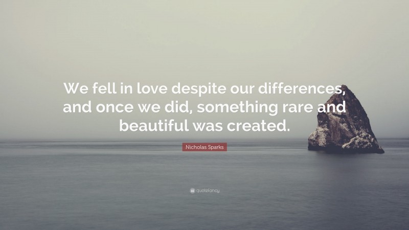 Nicholas Sparks Quote: “We fell in love despite our differences, and once we did, something rare and beautiful was created.”