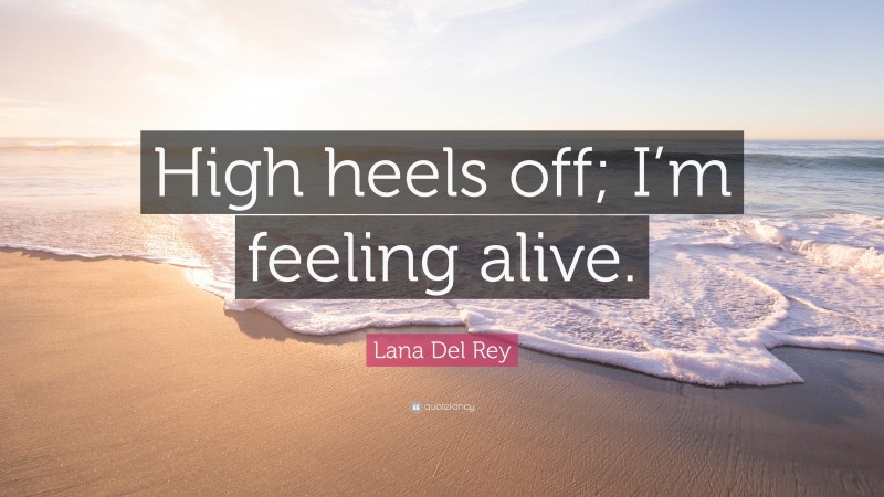 Lana Del Rey Quote: “High heels off; I’m feeling alive.”