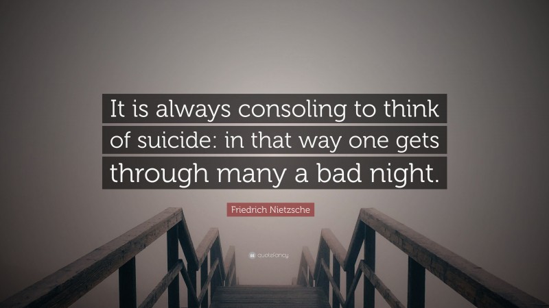 Friedrich Nietzsche Quote: “It is always consoling to think of suicide: in that way one gets through many a bad night.”