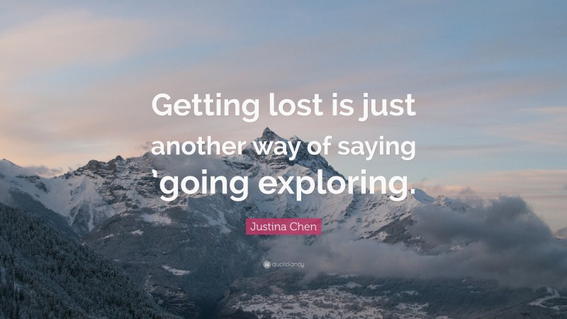 Justina Chen Quote: “Getting lost is just another way of saying ’going exploring.”