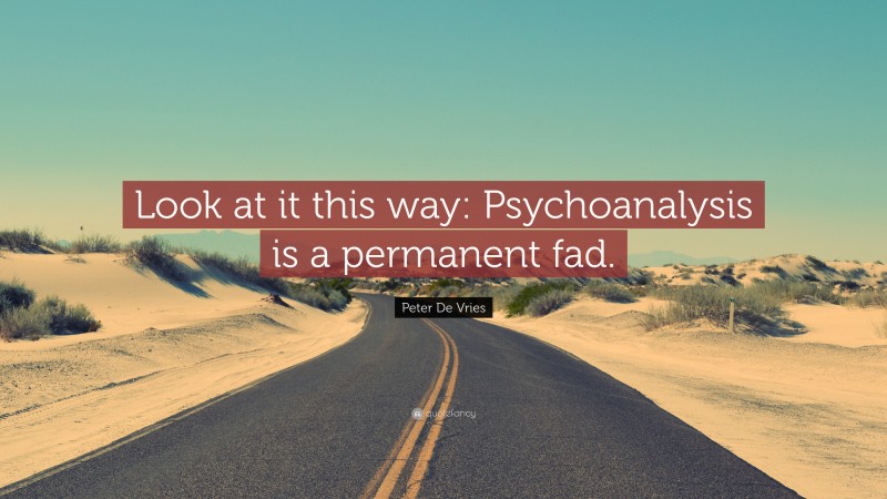 Peter De Vries Quote: “Look at it this way: Psychoanalysis is a permanent fad.”