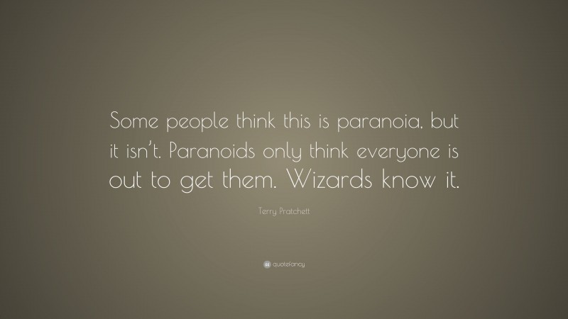Terry Pratchett Quote: “Some people think this is paranoia, but it isn’t. Paranoids only think everyone is out to get them. Wizards know it.”