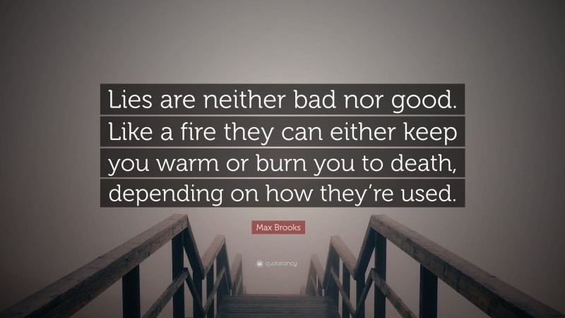 Max Brooks Quote: “Lies are neither bad nor good. Like a fire they can either keep you warm or burn you to death, depending on how they’re used.”