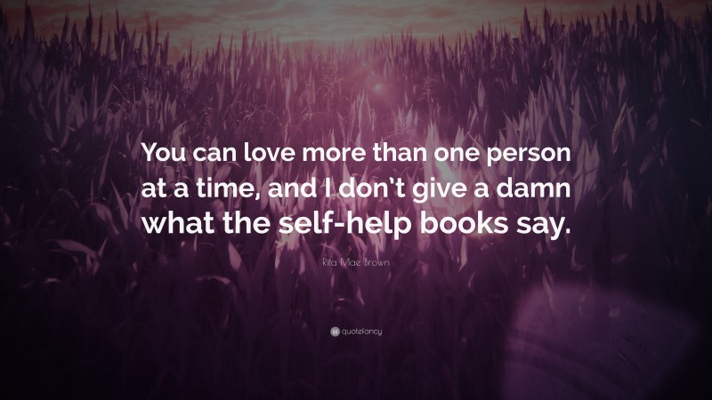 Rita Mae Brown Quote: “You can love more than one person at a time, and I don’t give a damn what the self-help books say.”