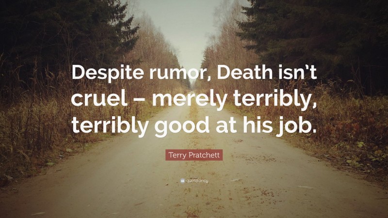 Terry Pratchett Quote: “Despite rumor, Death isn’t cruel – merely terribly, terribly good at his job.”