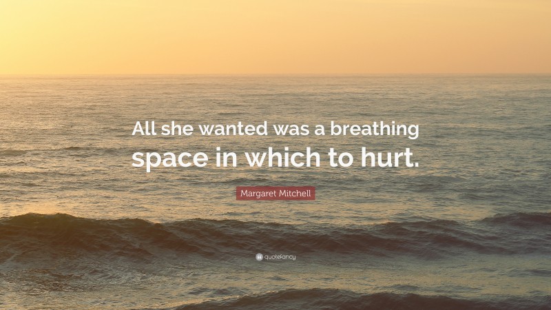 Margaret Mitchell Quote: “All she wanted was a breathing space in which to hurt.”