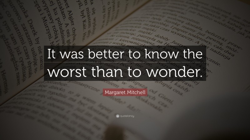 Margaret Mitchell Quote: “It was better to know the worst than to wonder.”