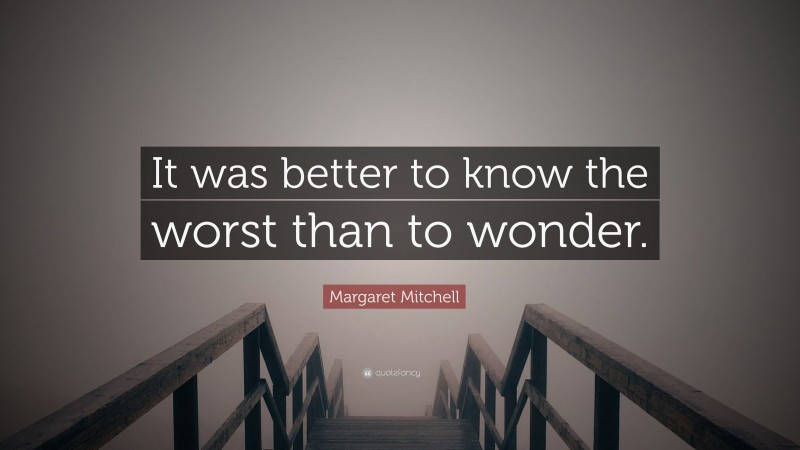 Margaret Mitchell Quote: “It was better to know the worst than to wonder.”