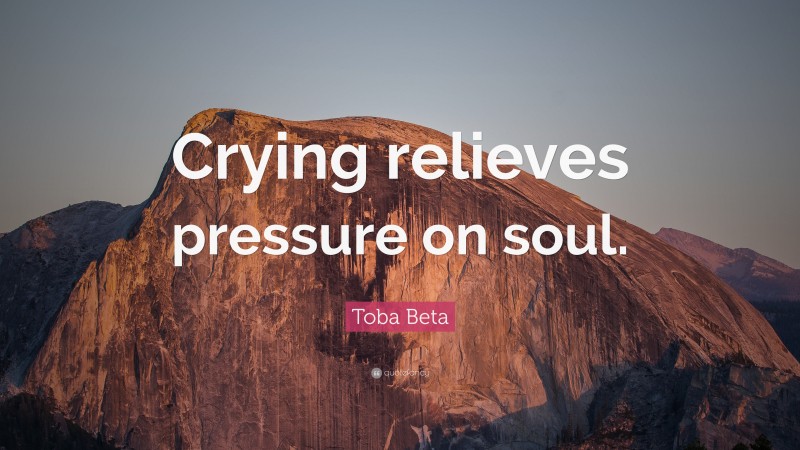 Toba Beta Quote: “Crying relieves pressure on soul.”