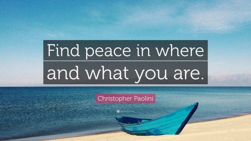 Christopher Paolini Quote: “Find peace in where and what you are.”