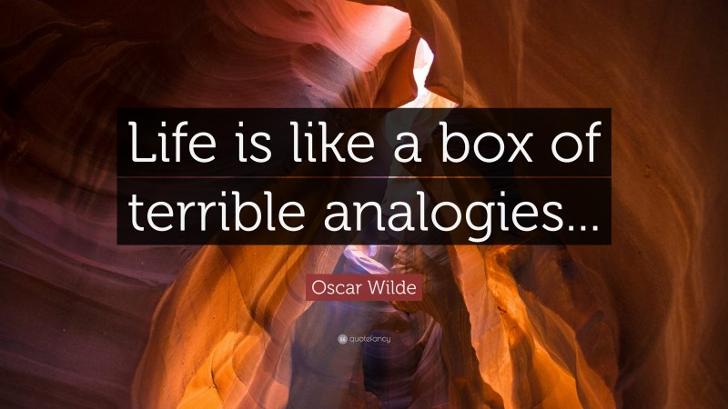Oscar Wilde Quote: “Life is like a box of terrible analogies...”
