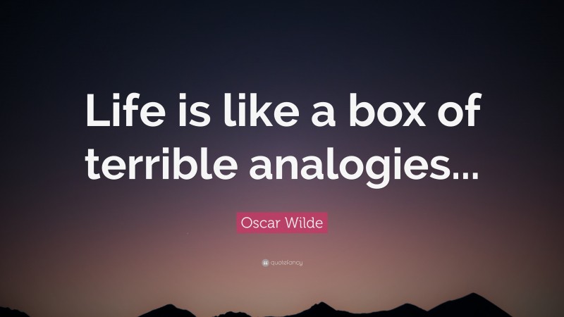 Oscar Wilde Quote: “Life is like a box of terrible analogies...”
