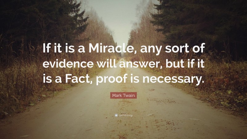 Mark Twain Quote: “If it is a Miracle, any sort of evidence will answer, but if it is a Fact, proof is necessary.”