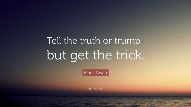 Mark Twain Quote: “Tell the truth or trump-but get the trick.”