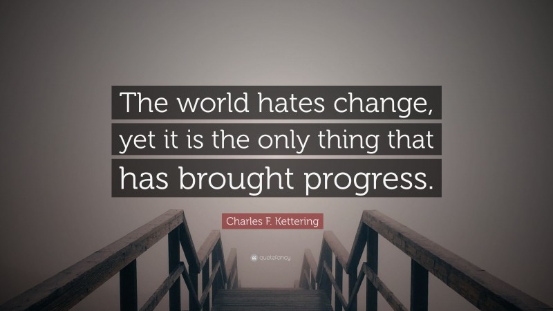 Charles F. Kettering Quote: “The world hates change, yet it is the only thing that has brought progress.”