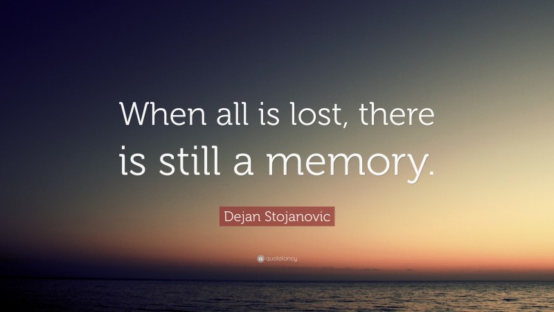 Dejan Stojanovic Quote: “When all is lost, there is still a memory.”