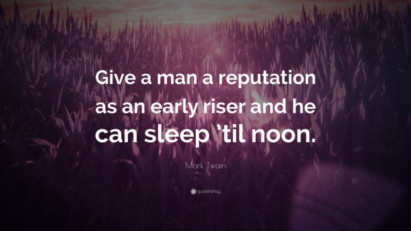 Mark Twain Quote: “Give a man a reputation as an early riser and he can sleep ’til noon.”