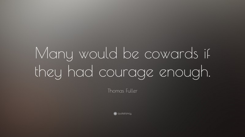 Thomas Fuller Quote: “Many would be cowards if they had courage enough.”