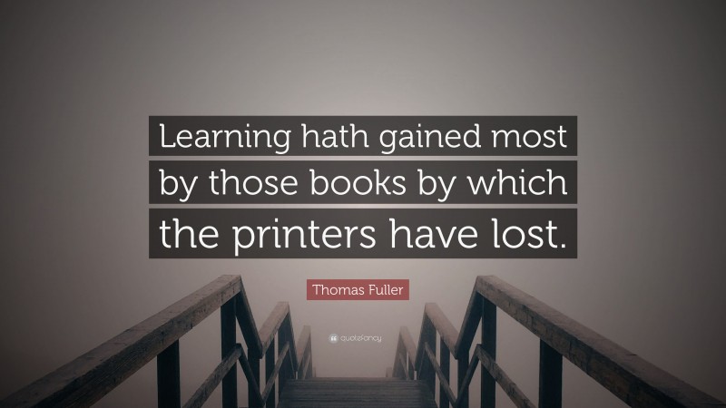 Thomas Fuller Quote: “Learning hath gained most by those books by which the printers have lost.”
