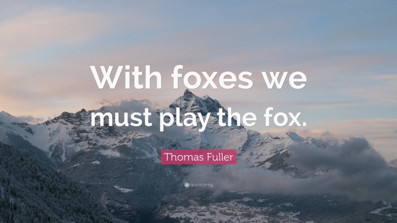 Thomas Fuller Quote: “With foxes we must play the fox.”