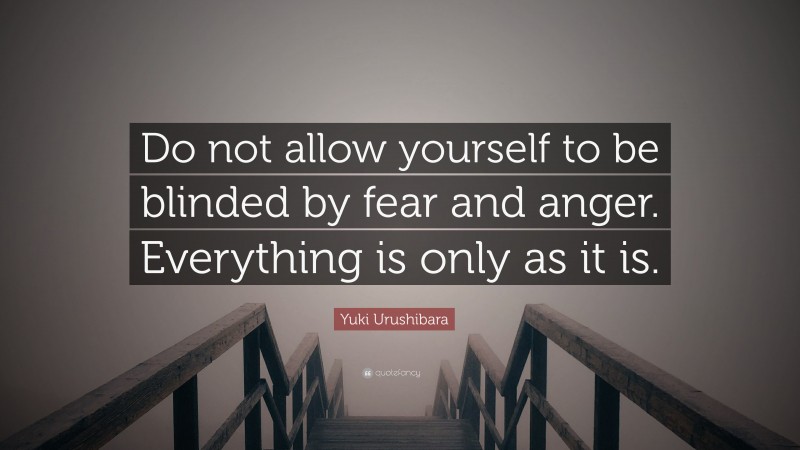 Yuki Urushibara Quote: “Do not allow yourself to be blinded by fear and anger. Everything is only as it is.”
