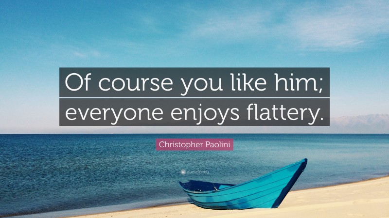 Christopher Paolini Quote: “Of course you like him; everyone enjoys flattery.”