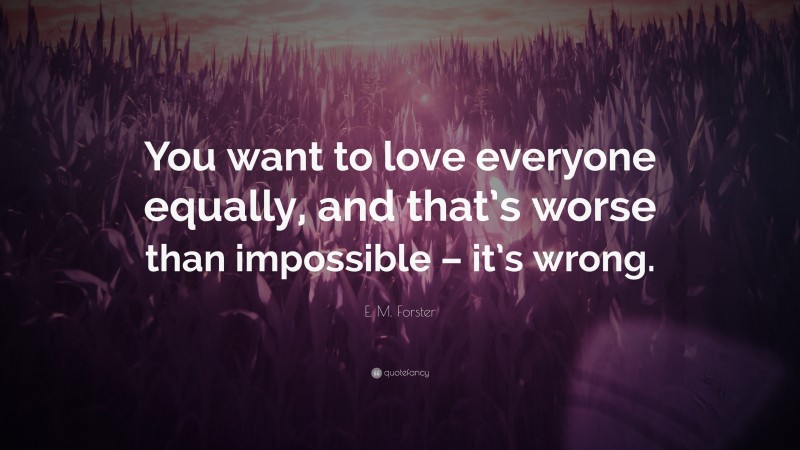 E. M. Forster Quote: “You want to love everyone equally, and that’s worse than impossible – it’s wrong.”