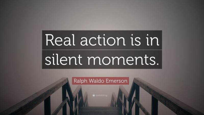 Ralph Waldo Emerson Quote: “Real action is in silent moments.”