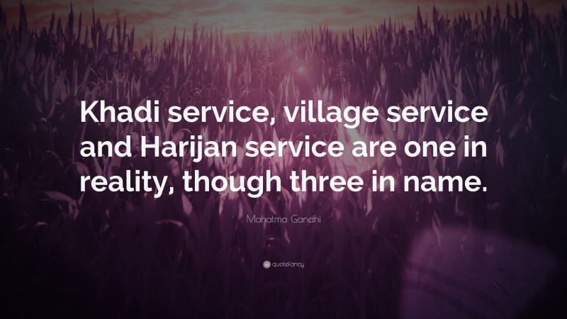 Mahatma Gandhi Quote: “Khadi service, village service and Harijan service are one in reality, though three in name.”