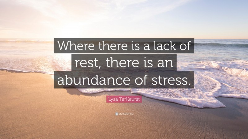 Lysa TerKeurst Quote: “Where there is a lack of rest, there is an abundance of stress.”