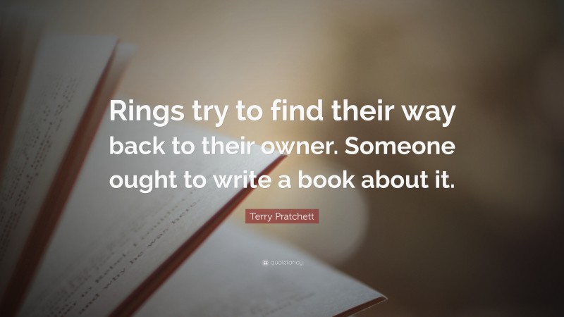 Terry Pratchett Quote: “Rings try to find their way back to their owner. Someone ought to write a book about it.”