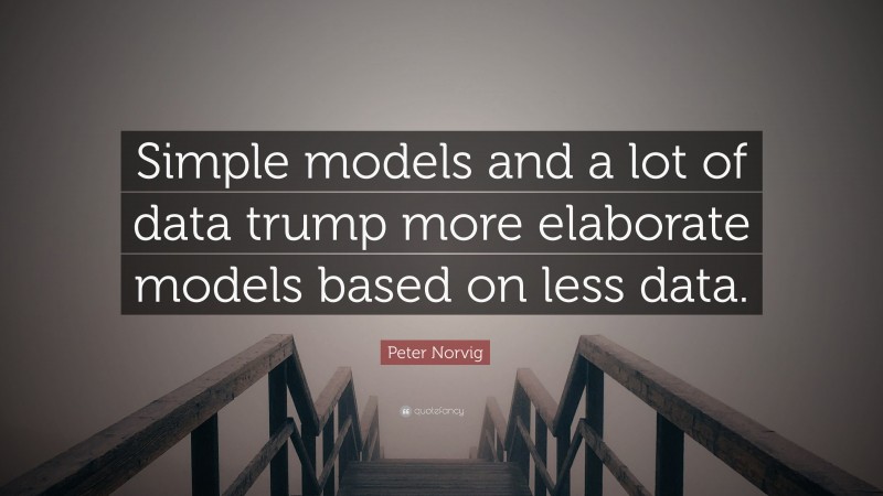 Peter Norvig Quote: “Simple models and a lot of data trump more elaborate models based on less data.”