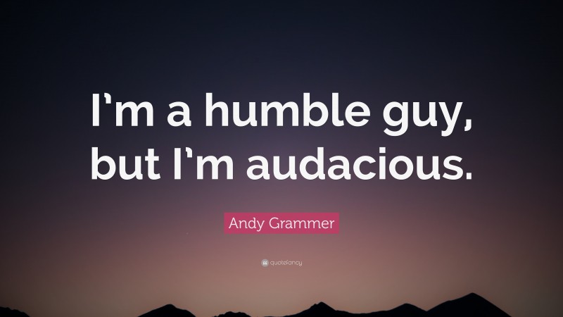 Andy Grammer Quote: “I’m a humble guy, but I’m audacious.”