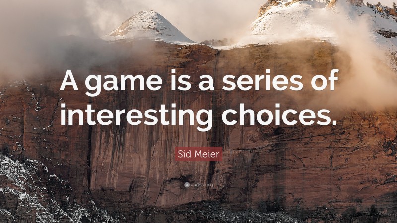 Sid Meier Quote: “A game is a series of interesting choices.”