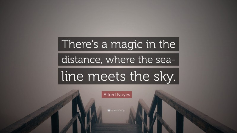 Alfred Noyes Quote: “There’s a magic in the distance, where the sea-line meets the sky.”