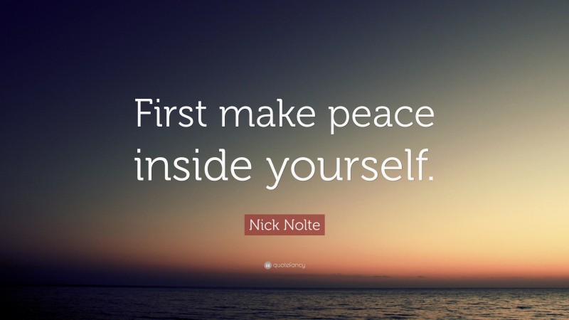 Nick Nolte Quote: “First make peace inside yourself.”