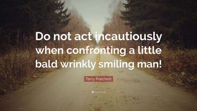 Terry Pratchett Quote: “Do not act incautiously when confronting a little bald wrinkly smiling man!”