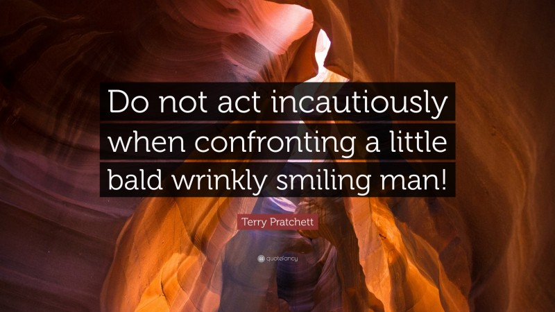 Terry Pratchett Quote: “Do not act incautiously when confronting a little bald wrinkly smiling man!”