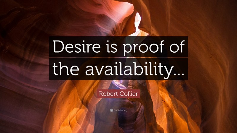 Robert Collier Quote: “Desire is proof of the availability...”