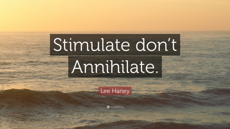 Lee Haney Quote: “Stimulate don’t Annihilate.”