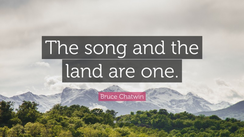 Bruce Chatwin Quote: “The song and the land are one.”