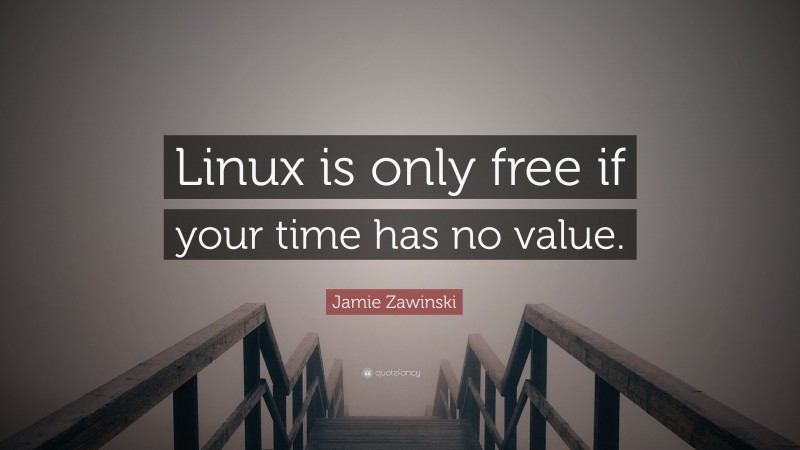 Jamie Zawinski Quote: “Linux is only free if your time has no value.”