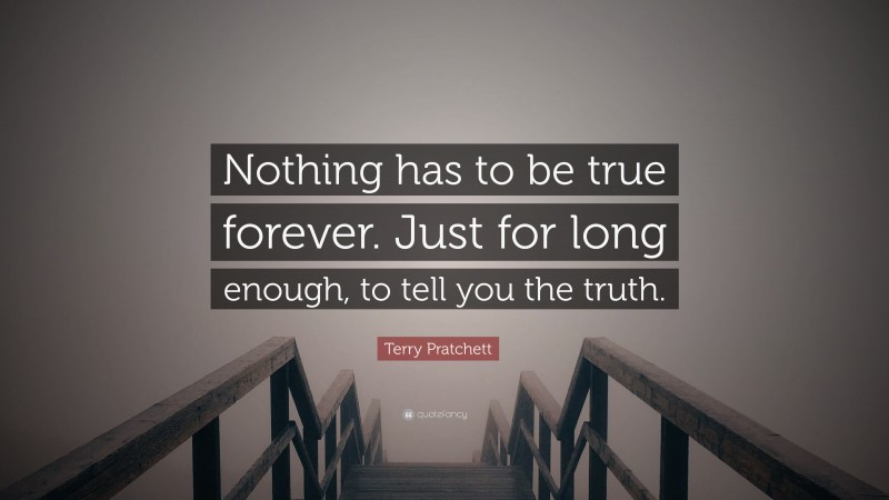 Terry Pratchett Quote: “Nothing has to be true forever. Just for long enough, to tell you the truth.”
