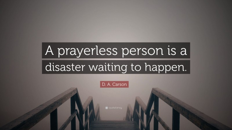 D. A. Carson Quote: “A prayerless person is a disaster waiting to happen.”