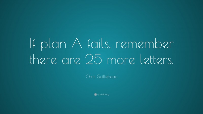 Chris Guillebeau Quote: “If plan A fails, remember there are 25 more letters.”
